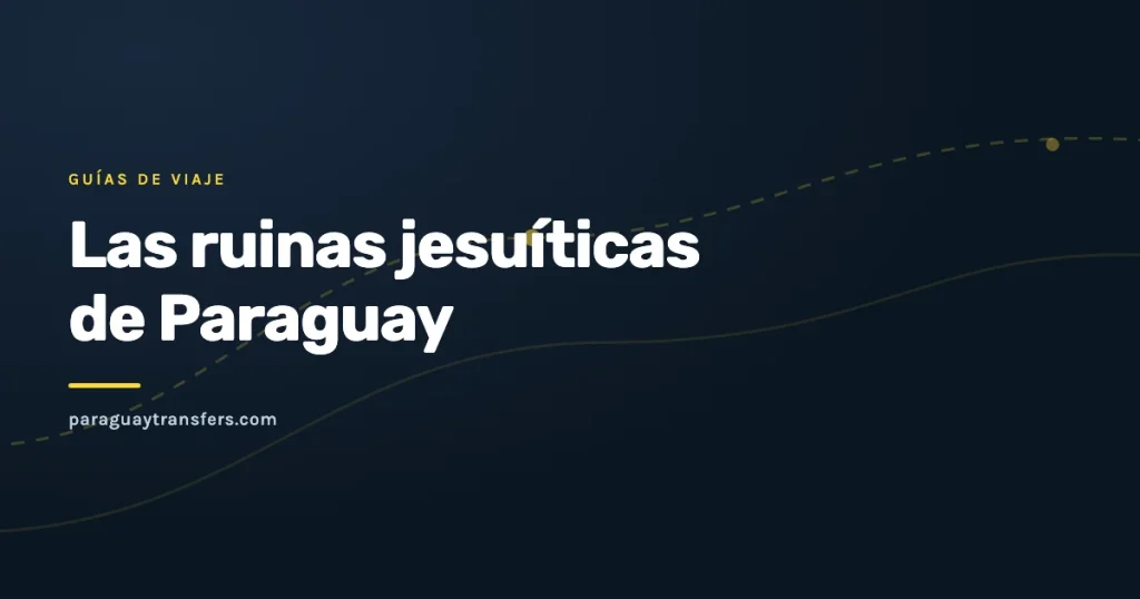 Portada gráfica de Paraguay Transfers sobre fondo azul oscuro con un trazo de ruta amarillo y el título del artículo sobre las ruinas jesuíticas